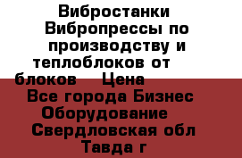 Вибростанки, Вибропрессы по производству и теплоблоков от 1000 блоков. › Цена ­ 550 000 - Все города Бизнес » Оборудование   . Свердловская обл.,Тавда г.